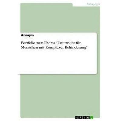 Portfolio zum Thema 'Unterricht für Menschen mit Komplexer Behinderung'; Taschenbuch von Anonym, GRIN, 978-3-668-52901-4