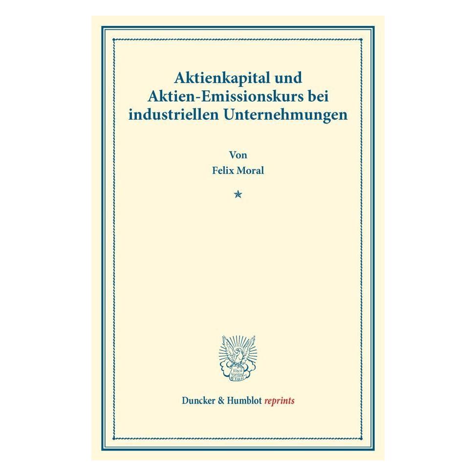 Duncker & Humblot Aktienkapital und Aktien-Emissionskurs bei industriellen Unternehmungen. (Deutsch, Felix Moral, 2017) (55891296)