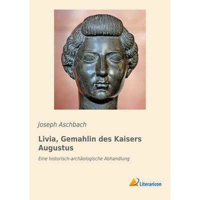 Livia, Gemahlin des Kaisers Augustus, Taschenbuch von Joseph Aschbach, Literaricon, 978-3-95913-498-9