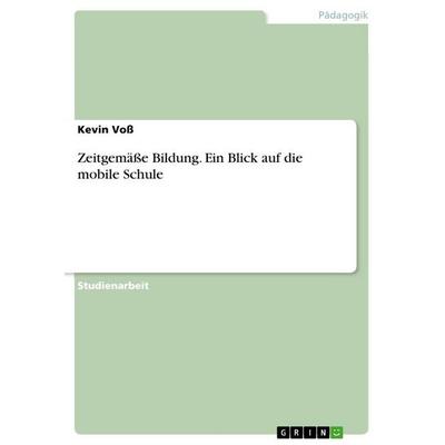 Zeitgemäße Bildung. Ein Blick auf die mobile Schule, Taschenbuch von Kevin Voss, GRIN, 978-3-346-83585-7