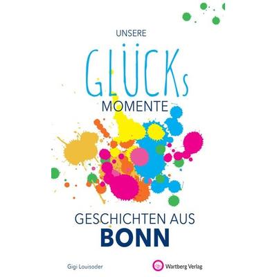 Unsere Glücksmomente - Geschichten aus Bonn, Gebundene Ausgabe von Gigi Louisoder, Wartberg Verlag, 978-3-8313-3325-7