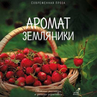 Aromat zemlyaniki. Letnie rasskazy i dachnye zarisovki - Sasha Paulan,Valentin Bolshakov,Katya Kiseleva,Alena Ogneva,Gulnara Rakhmanova, Audio,