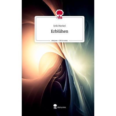 Erblühen. Life is a Story - story.one, Gebundene Ausgabe von Erik Merkel, Story.one publishing, 978-3-7115-0241-4