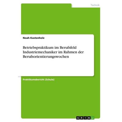 Betriebspraktikum im Berufsfeld Industriemechaniker im Rahmen der Berufsorientierungswochen, Taschenbuch von Noah Kastenholz, GRIN, 978-3-346-38805-6
