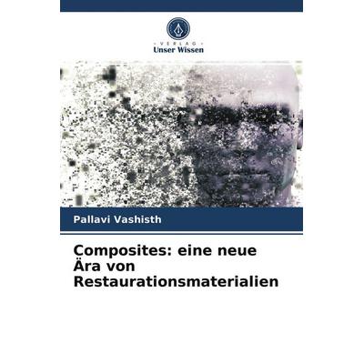 Composites: eine neue Ära von Restaurationsmaterialien, Taschenbuch von Pallavi Vashisth, Verlag Unser Wissen, 978-620-3-70627-7