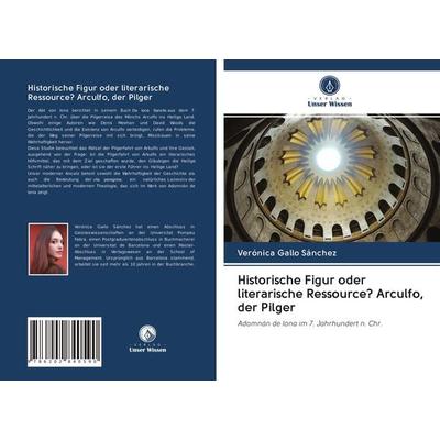 Historische Figur oder literarische Ressource? Arculfo, der Pilger, Taschenbuch von Verónica Gallo Sánchez, Verlag Unser Wissen, 978-620-2-84059-0