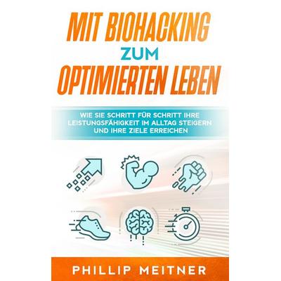 Mit Biohacking zum optimierten Leben: Wie Sie Schritt für Schritt Ihre Leistungsfähigkeit im Alltag steigern und Ihre Ziele erreichen, Taschenbuch von
