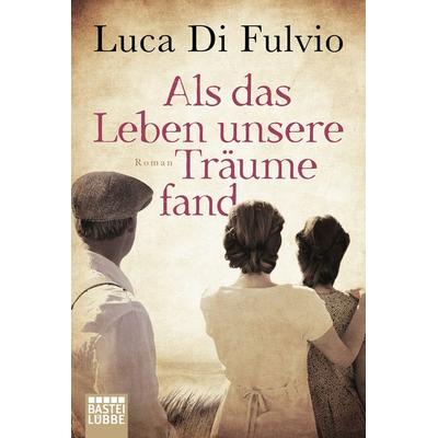 Als das Leben unsere Träume fand, Taschenbuch von Luca Di Fulvio, Lübbe