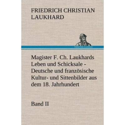 Magister F. Ch. Laukhards Leben und Schicksale - Band II, Gebundene Ausgabe von Friedrich Christian Laukhard, Tredition, 978-3-8472-5515-4