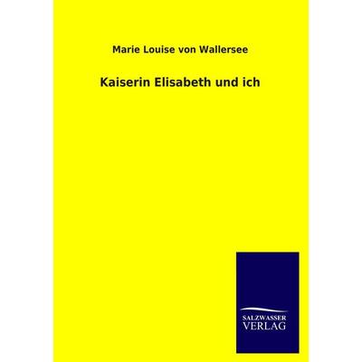Kaiserin Elisabeth und ich, Taschenbuch von Marie Louise Wallersee, Salzwasser, 978-3-8460-1552-0