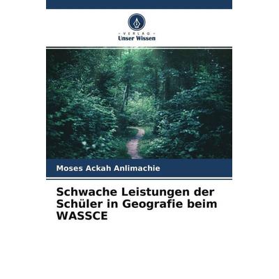 Schwache Leistungen der Schüler in Geografie beim WASSCE, Taschenbuch von Moses Ackah Anlimachie, Verlag Unser Wissen, 978-620-4-69072-8