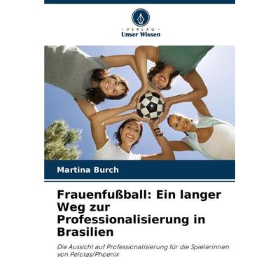 Frauenfußball: Ein langer Weg zur Professionalisierung in Brasilien, Taschenbuch von Martina Burch, Verlag Unser Wissen, 978-620-8-31415-6