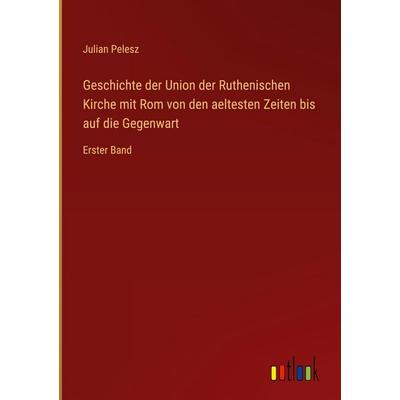 Geschichte der Union der Ruthenischen Kirche mit Rom von den aeltesten Zeiten bis auf die Gegenwart, Gebundene Ausgabe von Julian Pelesz, Outlook,