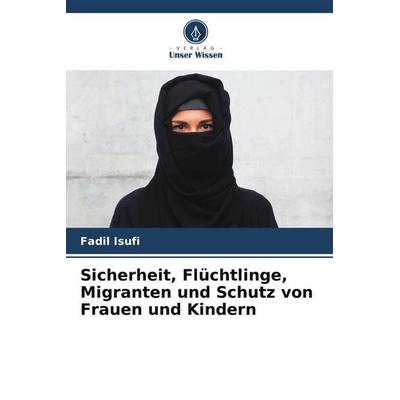 Sicherheit, Flüchtlinge, Migranten und Schutz von Frauen und Kindern, Taschenbuch von Fadil Isufi, Verlag Unser Wissen, 978-620-5-00426-5