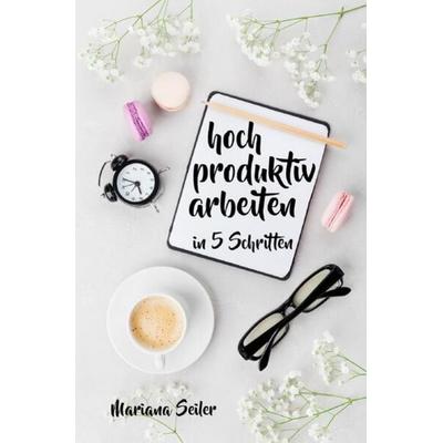 Produktivität: 5 SCHRITTE ZU UNGEWÖHNLICH HOHER PRODUKTIVITÄT MIT DEM RICHTIGEN SELBSTMANAGEMENT! In 5 Schritten hoch produktiv arbeiten!