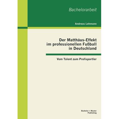 Der Matthäus-Effekt im professionellen Fußball in Deutschland: Vom Talent zum Profisportler, Taschenbuch von Andreas Lehmann, Bachelor + Master