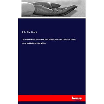 Die Symbolik der Bienen und ihrer Produkte in Sage, Dichtung, Kultus, Kunst und Bräuchen der Völker, Taschenbuch von Joh. Ph. Glock, Hansebooks,