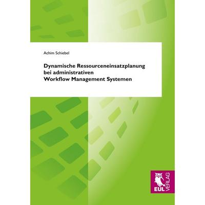 Dynamische Ressourceneinsatzplanung bei administrativen Workflow Management Systemen, Taschenbuch von Achim Schiebel, Josef Eul Verlag,