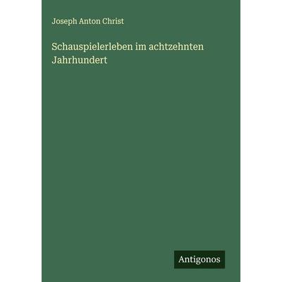 Schauspielerleben im achtzehnten Jahrhundert, Gebundene Ausgabe von Joseph Anton Christ, Antigonos Verlag, 978-3-563-43250-1