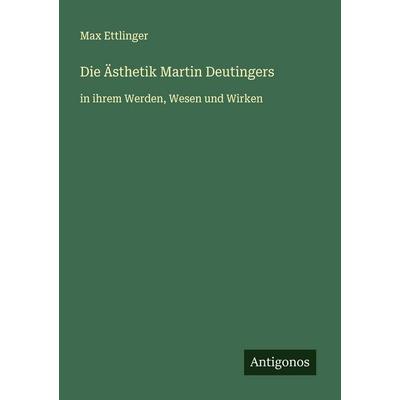 Die Ästhetik Martin Deutingers, Taschenbuch von Max Ettlinger, Antigonos Verlag, 978-3-563-41279-4