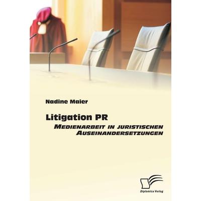 Litigation PR: Medienarbeit in juristischen Auseinandersetzungen, Taschenbuch von Nadine Maier, Diplomica Verlag GmbH, 978-3-8428-7277-6