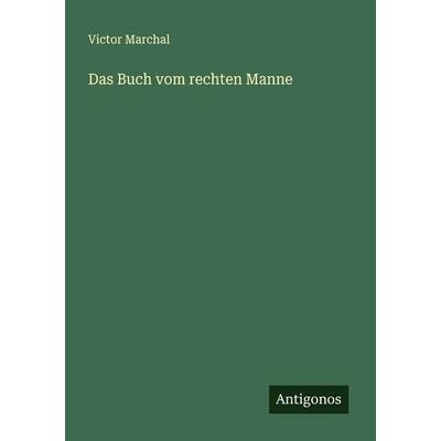 Das Buch vom rechten Manne, Taschenbuch von Victor Marchal, Antigonos Verlag, 978-3-386-13748-5