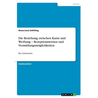 Die Beziehung zwischen Kunst und Werbung - Rezeptionsweisen und Vermittlungsmöglichkeiten, Taschenbuch von Anna-Lena Schilling, GRIN,