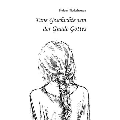 Eine Geschichte von der Gnade Gottes, Taschenbuch von Holger Niederhausen, BoD – Books on Demand, 978-3-7528-3236-5