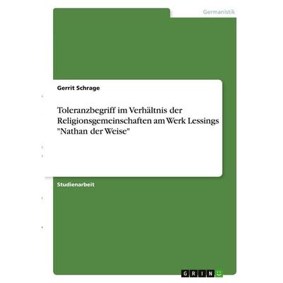 Toleranzbegriff im Verhältnis der Religionsgemeinschaften am Werk Lessings 'Nathan der Weise'; Taschenbuch von Gerrit Schrage, GRIN, 978-3-346-37332-8