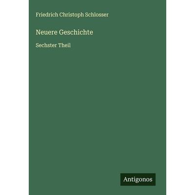 Neuere Geschichte, Gebundene Ausgabe von Friedrich Christoph Schlosser, Antigonos Verlag, 978-3-563-62073-1