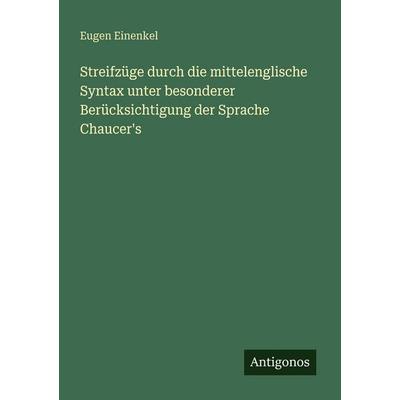 Streifzüge durch die mittelenglische Syntax unter besonderer Berücksichtigung der Sprache Chaucer's; Taschenbuch von Eugen Einenkel, Antigonos Verlag,