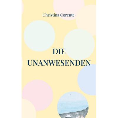 Die Unanwesenden, Taschenbuch von Christina Corente, BoD – Books on Demand, 978-3-7597-0616-4