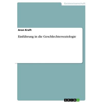 Einführung in die Geschlechtersoziologie, Taschenbuch von Aron Kraft, GRIN, 978-3-656-46844-8