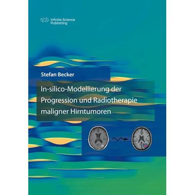 In-silico-Modellierung der Progression und Radiotherapie maligner Hirntumoren, Gebundene Ausgabe von Stefan Becker, BoD - Books on Demand,