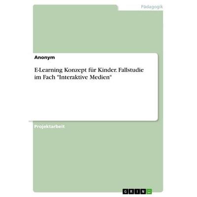 E-Learning Konzept für Kinder. Fallstudie im Fach 'Interaktive Medien'; Taschenbuch von Anonymous, GRIN, 978-3-346-93617-2