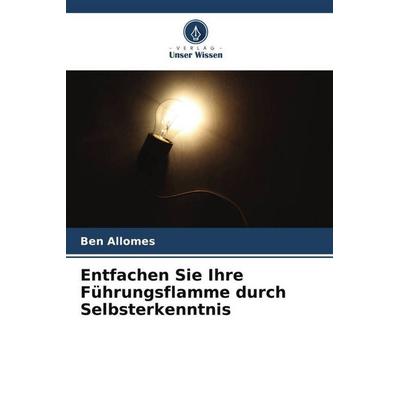 Entfachen Sie Ihre Führungsflamme durch Selbsterkenntnis, Taschenbuch von Ben Allomes, Verlag Unser Wissen, 978-620-5-20379-8