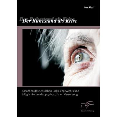 Der Ruhestand als Krise: Ursachen des seelischen Ungleichgewichts und Möglichkeiten der psychosozialen Versorgung, Taschenbuch von Lea Riedl,