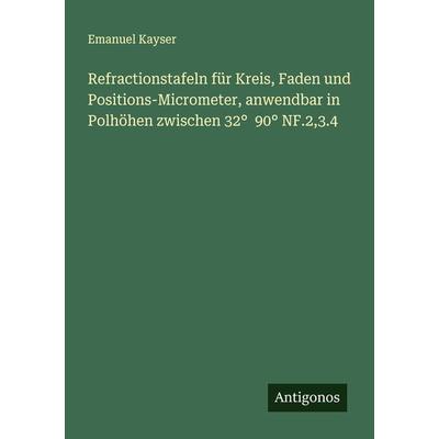Refractionstafeln für Kreis, Faden und Positions-Micrometer, anwendbar in Polhöhen zwischen 32° 90° NF.2,3.4, Taschenbuch von Emanuel Kayser,