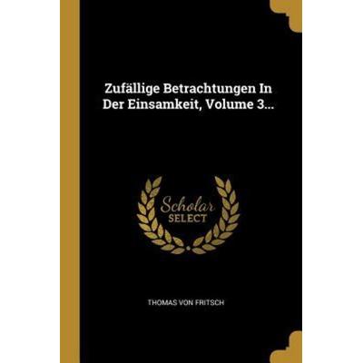 Zufällige Betrachtungen in Der Einsamkeit, Volume 3..., Taschenbuch von Thomas Fritsch, Creative Media Partners, LLC, 978-0-341-60817-2