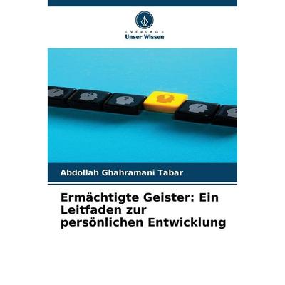 Ermächtigte Geister: Ein Leitfaden zur persönlichen Entwicklung, Taschenbuch von Abdollah Ghahramani Tabar, Verlag Unser Wissen, 978-620-6-73281-5