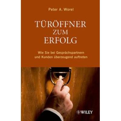 Türöffner zum Erfolg, Gebundene Ausgabe von Peter A. Worel, Wiley-VCH, 978-3-527-50626-2