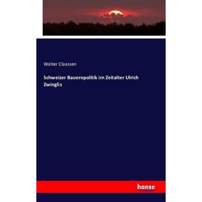 Schweizer Bauernpolitik im Zeitalter Ulrich Zwinglis, Taschenbuch von Walter Claassen, Hansebooks, 978-3-7411-2151-7