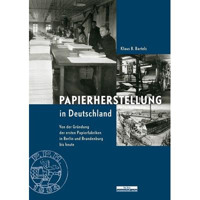 Papierherstellung in Deutschland, Gebundene Ausgabe von Klaus B. Bartels, BeBra Wissenschaft, 978-3-937233-82-6