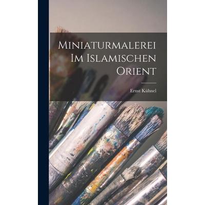 Miniaturmalerei im islamischen Orient, Gebundene Ausgabe von Ernst Kühnel, Legare Street Press, 978-1-01-809190-7