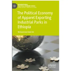 The Political Economy of Apparel Exporting Industrial Parks in Ethiopia, Fachbücher von Mohammed Seid Ali