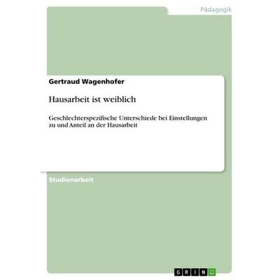 Hausarbeit ist weiblich, Taschenbuch von Gertraud Wagenhofer, GRIN, 978-3-640-84516-3