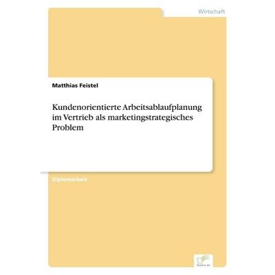 Kundenorientierte Arbeitsablaufplanung im Vertrieb als marketingstrategisches Problem, Taschenbuch von Matthias Feistel, GRIN, 978-3-8386-1935-4