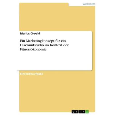Ein Marketingkonzept für ein Discountstudio im Kontext der Fitnessökonomie, Taschenbuch von Marius Groehl, GRIN, 978-3-668-61143-6