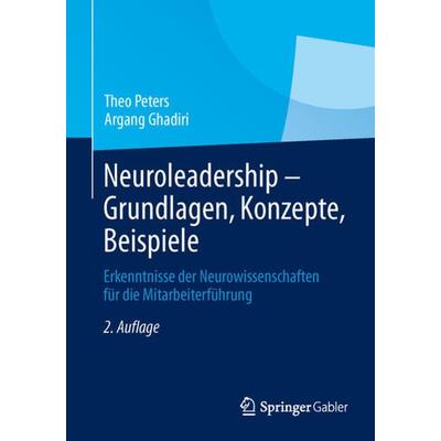 Neuroleadership - Grundlagen, Konzepte, Beispiele, Gebundene Ausgabe von Theo Peters,Argang Ghadiri, Springer Fachmedien Wiesbaden GmbH,