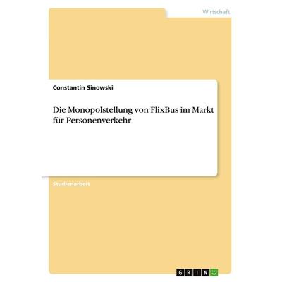 Die Monopolstellung von FlixBus im Markt für Personenverkehr, Taschenbuch von Constantin Sinowski, GRIN, 978-3-346-70105-3